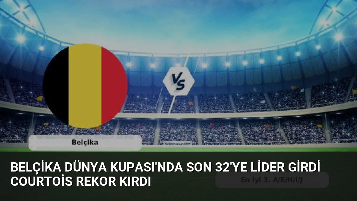 Belçika Dünya Kupası’nda Son 32’ye Lider Girdi Courtois Rekor Kırdı