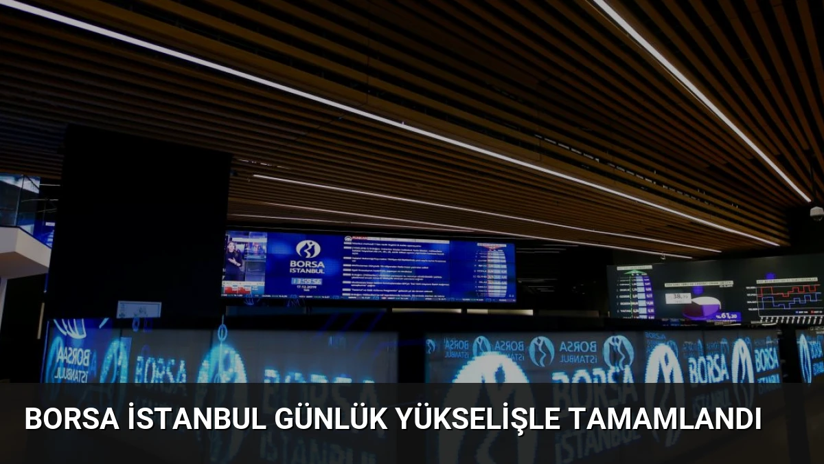 Borsa İstanbul Günlük Yükselişle Tamamlandı