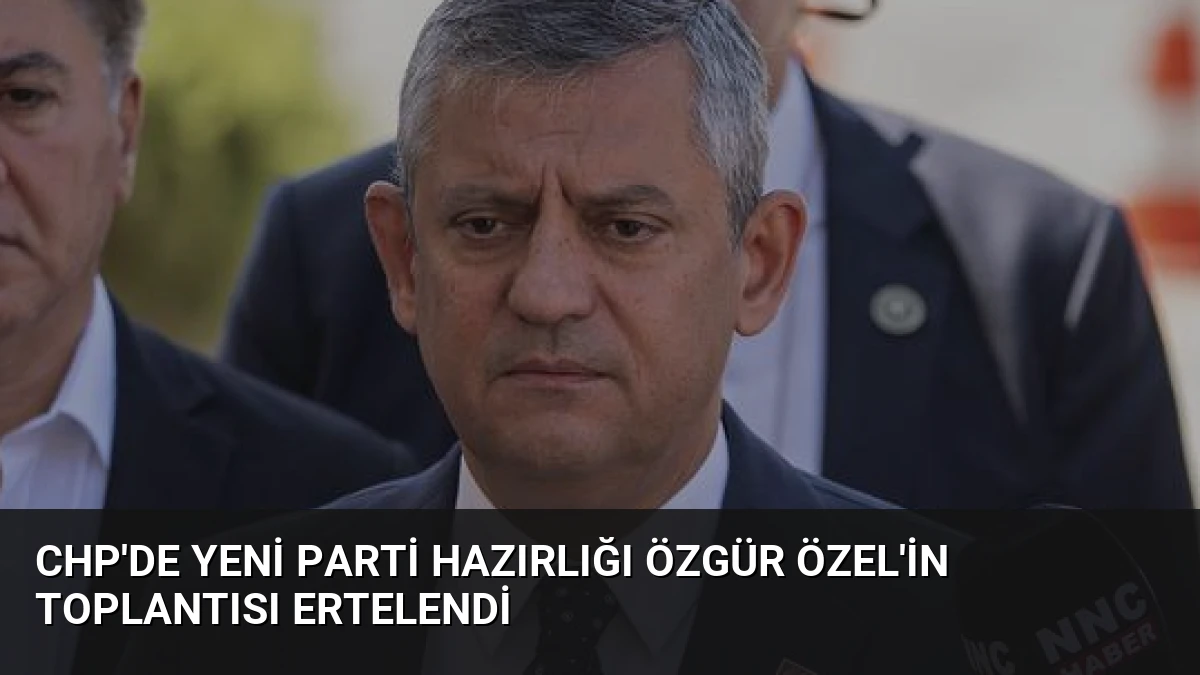 CHP’de Yeni Parti Hazırlığı Özgür Özel’in Toplantısı Ertelendi