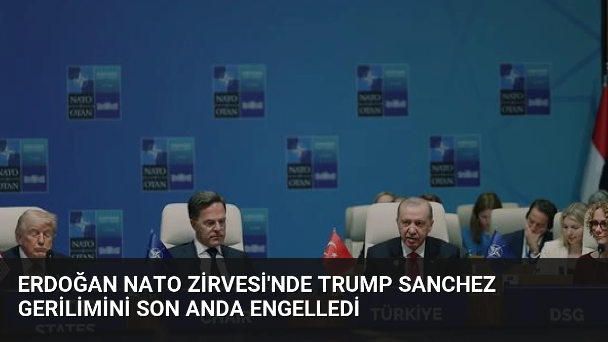 Erdoğan NATO Zirvesi’nde Trump Sanchez Gerilimini Son Anda Engelledi