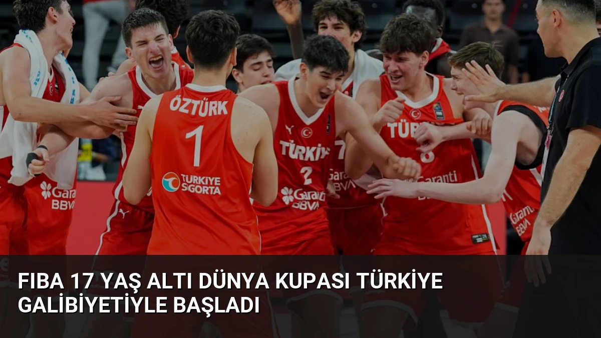 FIBA 17 Yaş Altı Dünya Kupası Türkiye Galibiyetiyle Başladı