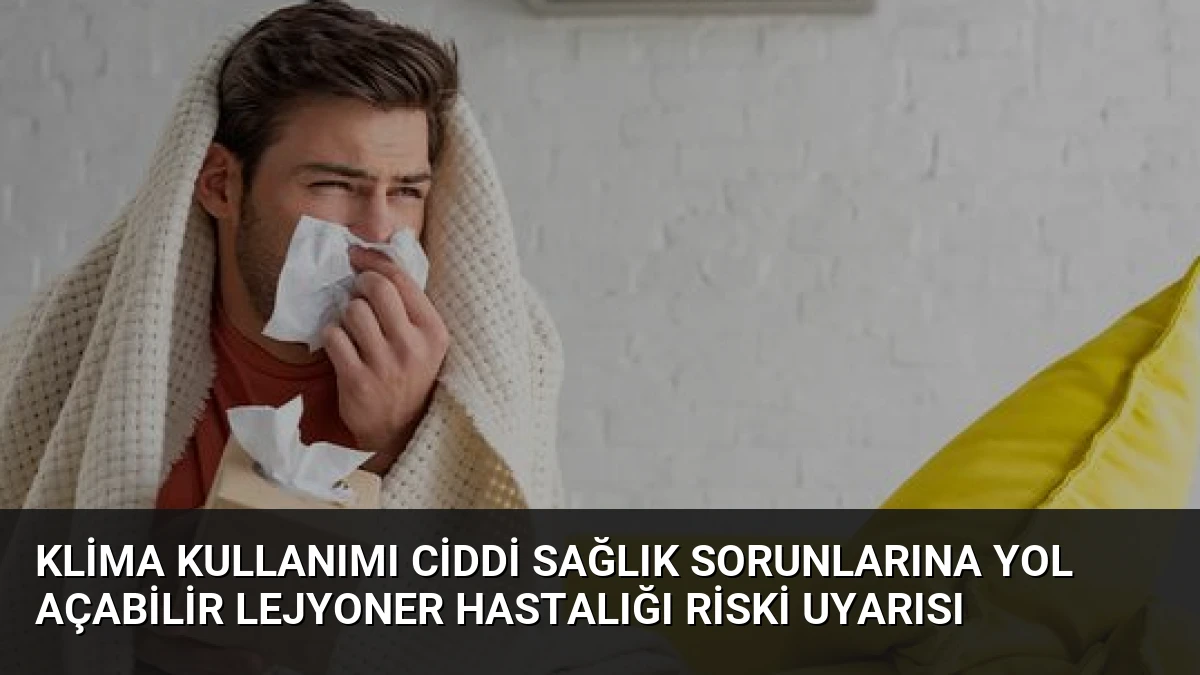 Klima Kullanımı Ciddi Sağlık Sorunlarına Yol Açabilir Lejyoner Hastalığı Riski Uyarısı