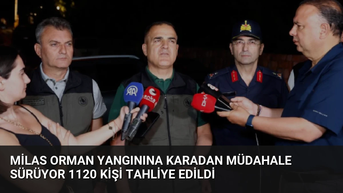 Milas Orman Yangınına Karadan Müdahale Sürüyor 1120 Kişi Tahliye Edildi