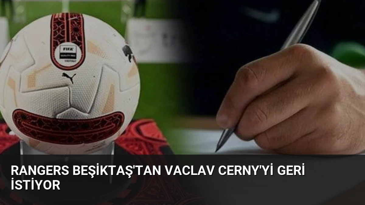 Rangers Beşiktaş’tan Vaclav Cerny’yi Geri İstiyor