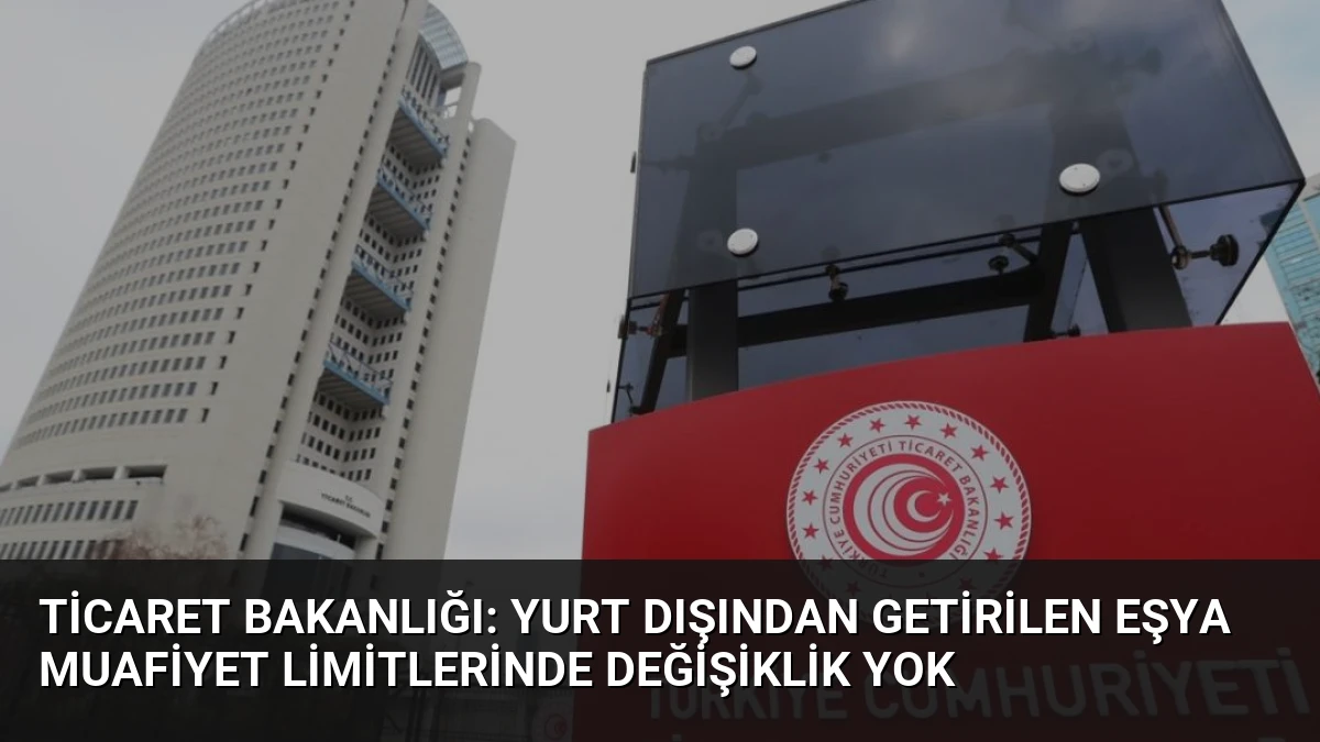 Ticaret Bakanlığı: Yurt Dışından Getirilen Eşya Muafiyet Limitlerinde Değişiklik Yok