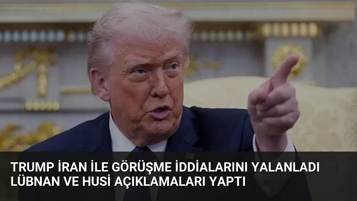 Trump İran ile Görüşme İddialarını Yalanladı Lübnan ve Husi Açıklamaları Yaptı