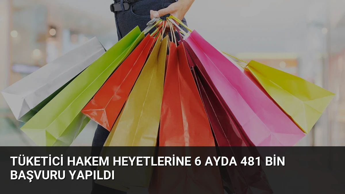 Tüketici Hakem Heyetlerine 6 Ayda 481 Bin Başvuru Yapıldı