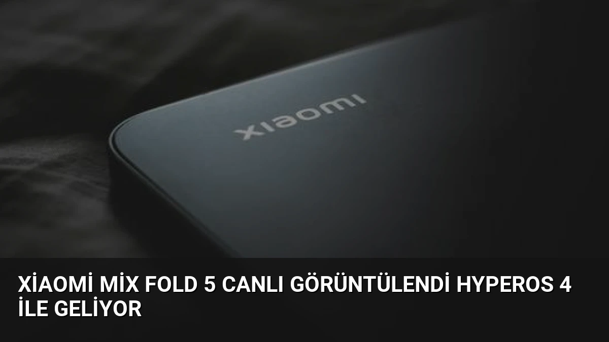 Xiaomi Mix Fold 5 Canlı Görüntülendi HyperOS 4 İle Geliyor
