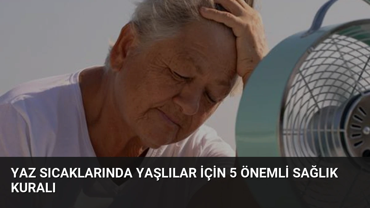 Yaz Sıcaklarında Yaşlılar İçin 5 Önemli Sağlık Kuralı