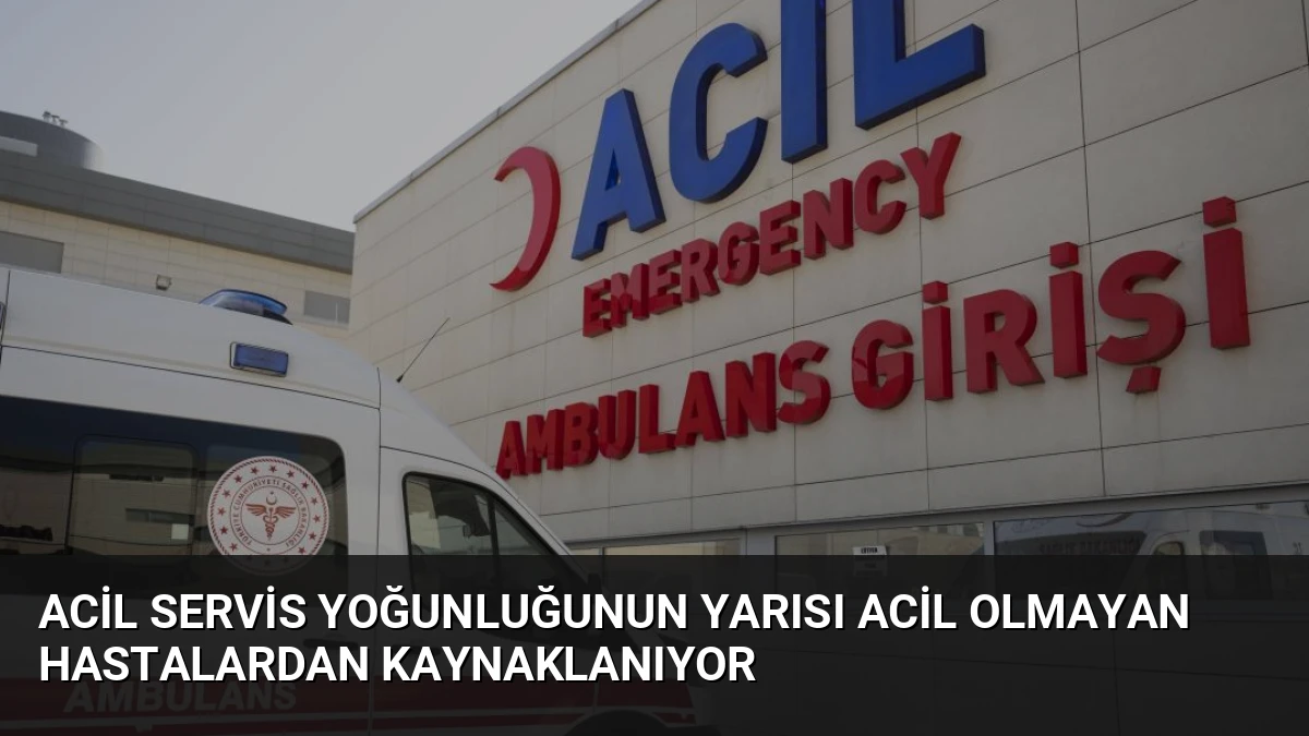 Acil Servis Yoğunluğunun Yarısı Acil Olmayan Hastalardan Kaynaklanıyor