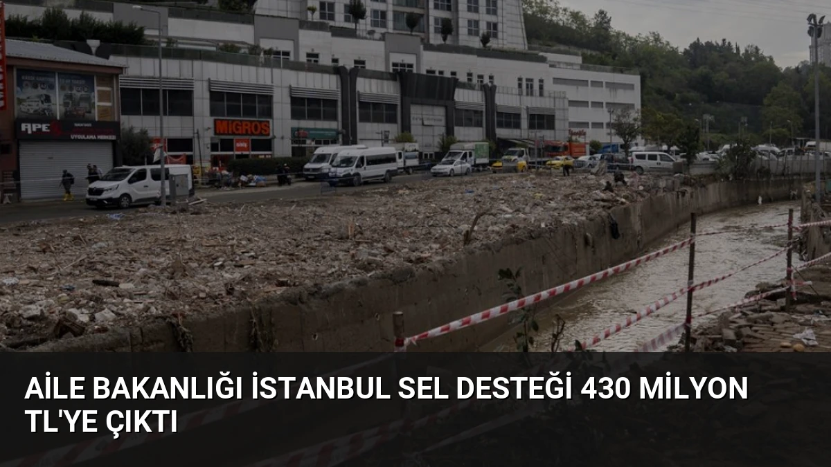 Aile Bakanlığı İstanbul Sel Desteği 430 Milyon TL’ye Çıktı