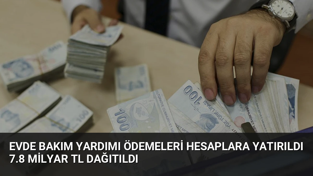 Evde Bakım Yardımı Ödemeleri Hesaplara Yatırıldı 7.8 Milyar TL Dağıtıldı