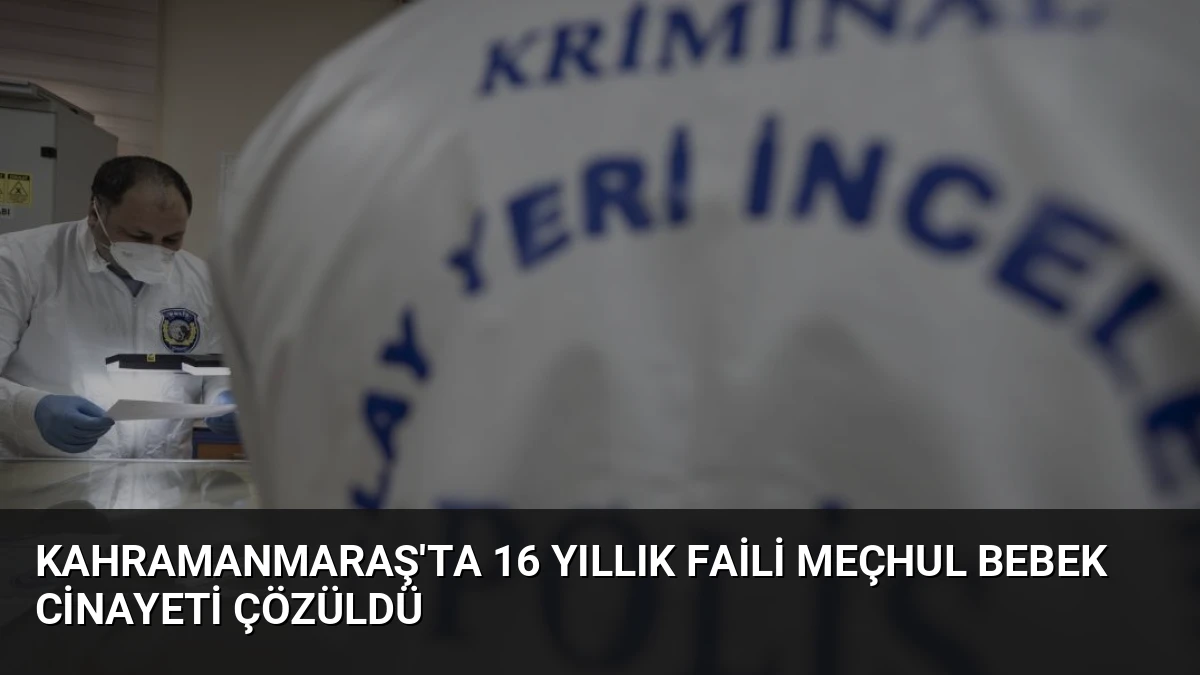 Kahramanmaraş’ta 16 Yıllık Faili Meçhul Bebek Cinayeti Çözüldü