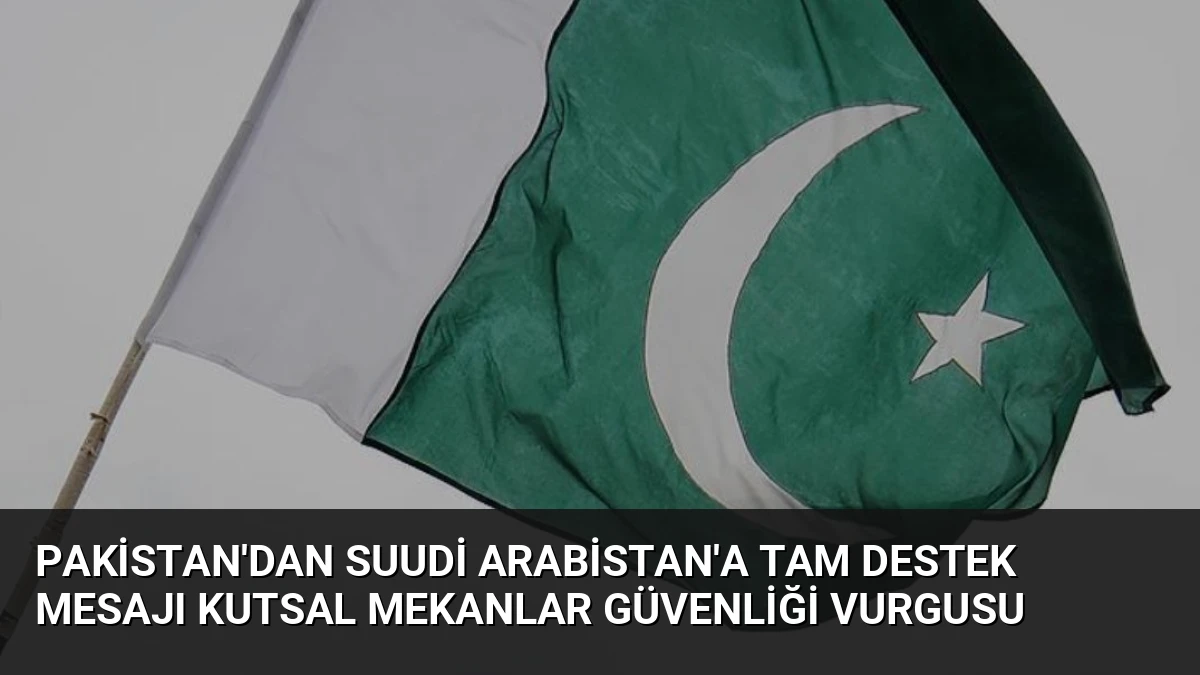 Pakistan’dan Suudi Arabistan’a Tam Destek Mesajı Kutsal Mekanlar Güvenliği Vurgusu
