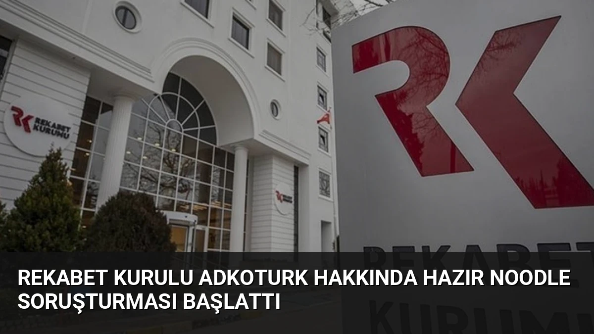 Rekabet Kurulu Adkoturk Hakkında Hazır Noodle Soruşturması Başlattı