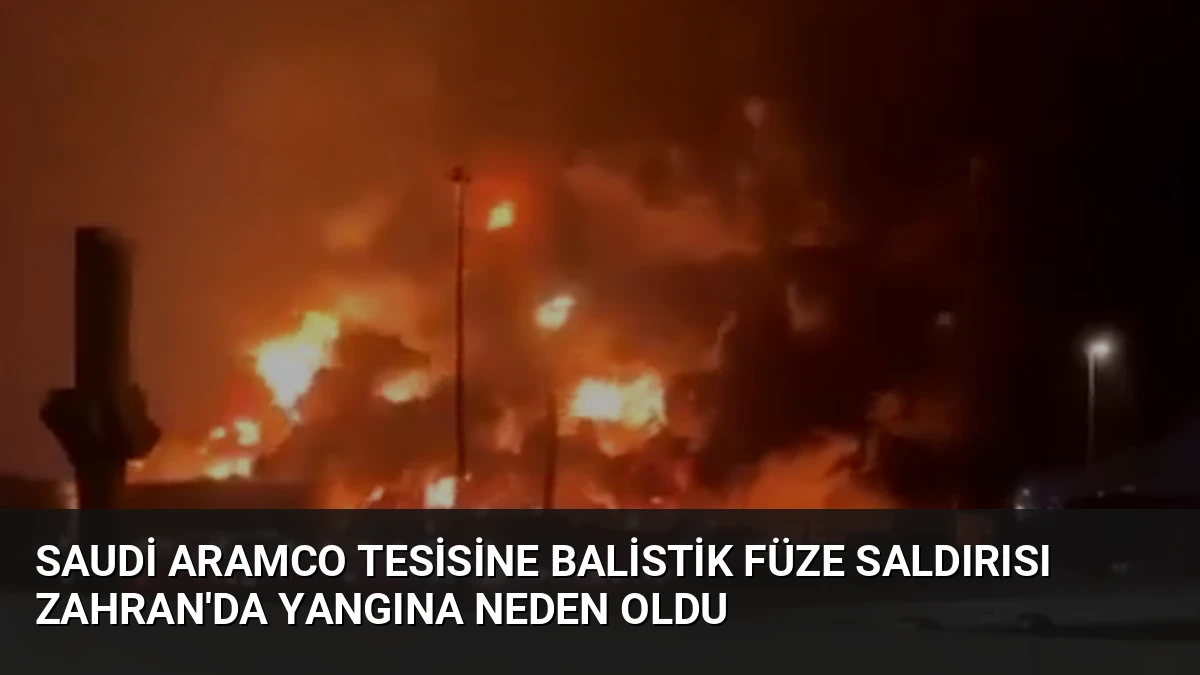Saudi Aramco Tesisine Balistik Füze Saldırısı Zahran’da Yangına Neden Oldu