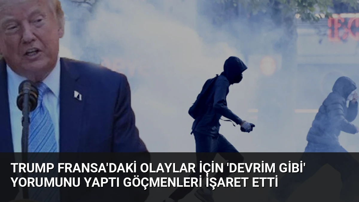 Trump Fransa’daki Olaylar İçin ‘Devrim Gibi’ Yorumunu Yaptı Göçmenleri İşaret Etti