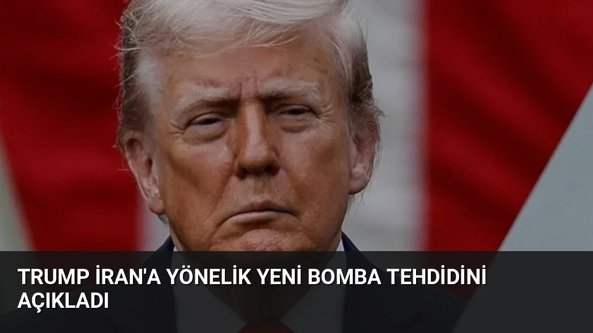 Trump İran’a Yönelik Yeni Bomba Tehdidini Açıkladı