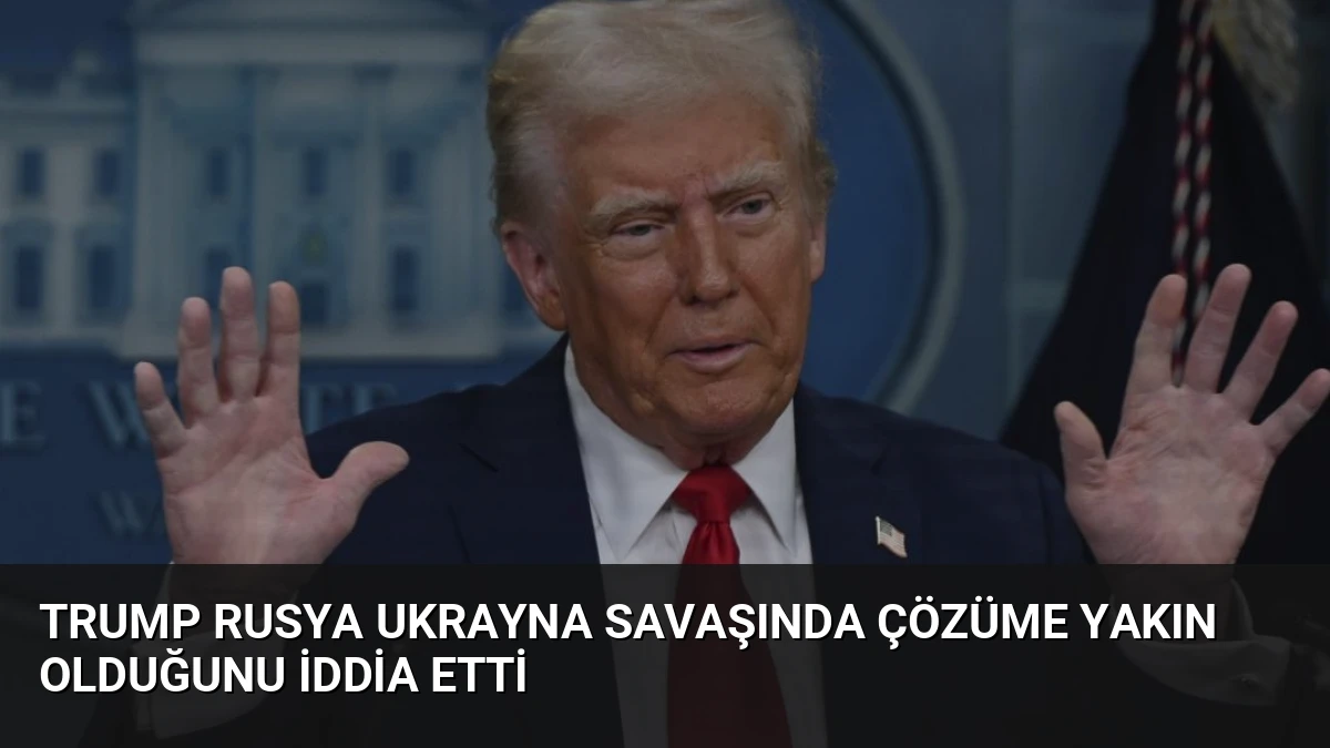 Trump Rusya Ukrayna Savaşında Çözüme Yakın Olduğunu İddia Etti