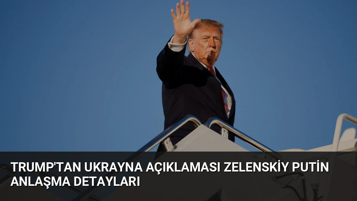 Trump’tan Ukrayna Açıklaması Zelenskiy Putin Anlaşma Detayları