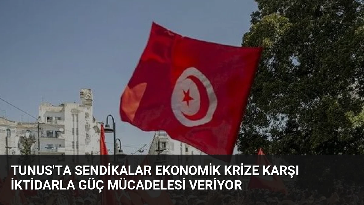 Tunus’ta Sendikalar Ekonomik Krize Karşı İktidarla Güç Mücadelesi Veriyor