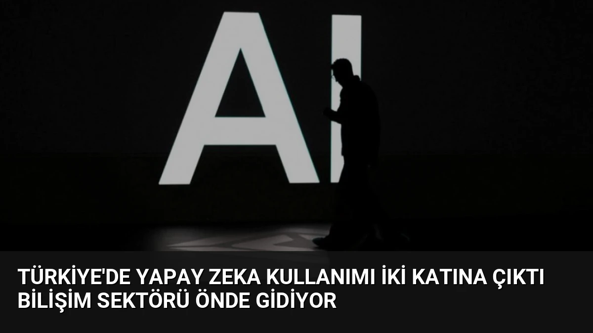 Türkiye’de Yapay Zeka Kullanımı İki Katına Çıktı Bilişim Sektörü Önde Gidiyor